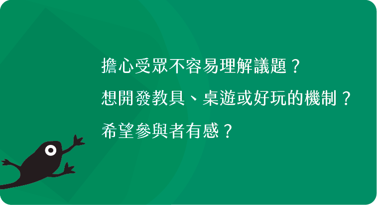 擔心受眾不容易理解議題?想開發教具、桌遊或好玩的機制?希望參與者有感?